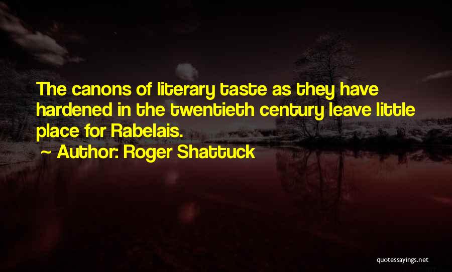 Roger Shattuck Quotes: The Canons Of Literary Taste As They Have Hardened In The Twentieth Century Leave Little Place For Rabelais.