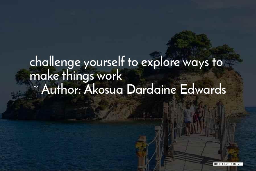 Akosua Dardaine Edwards Quotes: Challenge Yourself To Explore Ways To Make Things Work