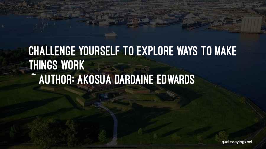 Akosua Dardaine Edwards Quotes: Challenge Yourself To Explore Ways To Make Things Work