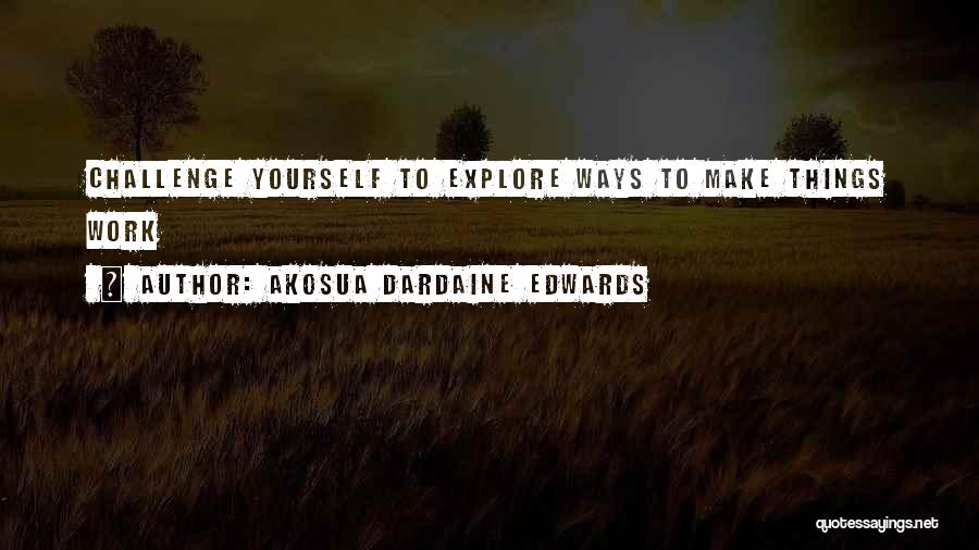 Akosua Dardaine Edwards Quotes: Challenge Yourself To Explore Ways To Make Things Work