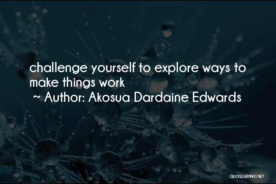 Akosua Dardaine Edwards Quotes: Challenge Yourself To Explore Ways To Make Things Work