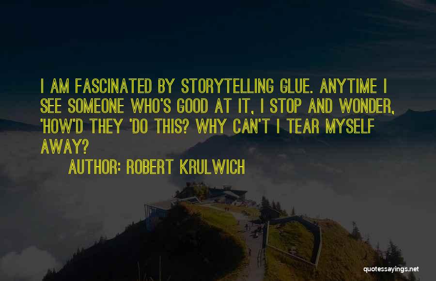 Robert Krulwich Quotes: I Am Fascinated By Storytelling Glue. Anytime I See Someone Who's Good At It, I Stop And Wonder, 'how'd They