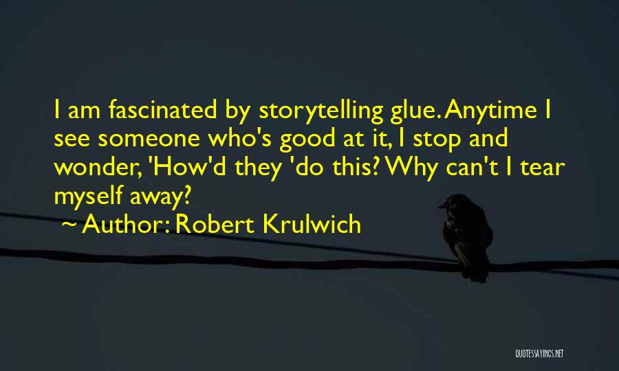 Robert Krulwich Quotes: I Am Fascinated By Storytelling Glue. Anytime I See Someone Who's Good At It, I Stop And Wonder, 'how'd They