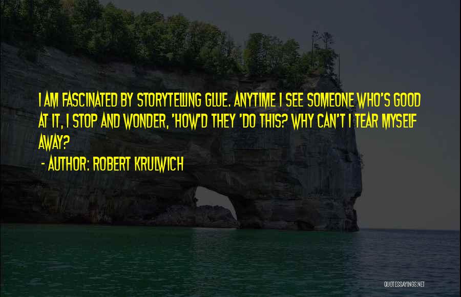 Robert Krulwich Quotes: I Am Fascinated By Storytelling Glue. Anytime I See Someone Who's Good At It, I Stop And Wonder, 'how'd They