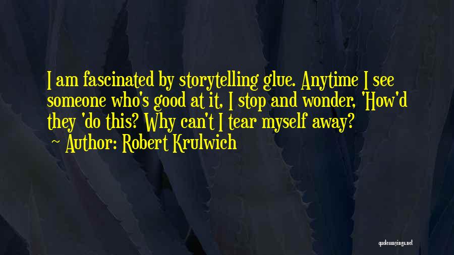 Robert Krulwich Quotes: I Am Fascinated By Storytelling Glue. Anytime I See Someone Who's Good At It, I Stop And Wonder, 'how'd They