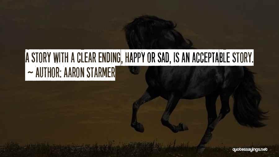 Aaron Starmer Quotes: A Story With A Clear Ending, Happy Or Sad, Is An Acceptable Story.