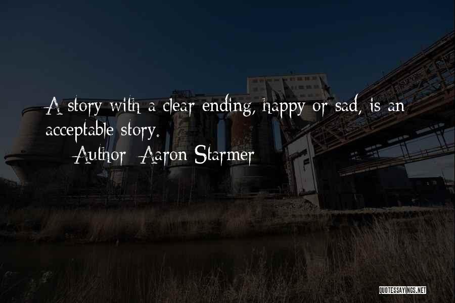 Aaron Starmer Quotes: A Story With A Clear Ending, Happy Or Sad, Is An Acceptable Story.