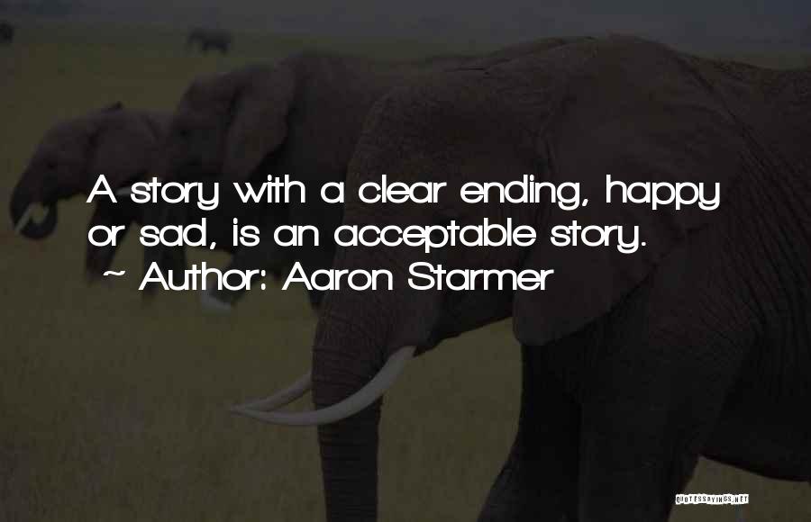 Aaron Starmer Quotes: A Story With A Clear Ending, Happy Or Sad, Is An Acceptable Story.