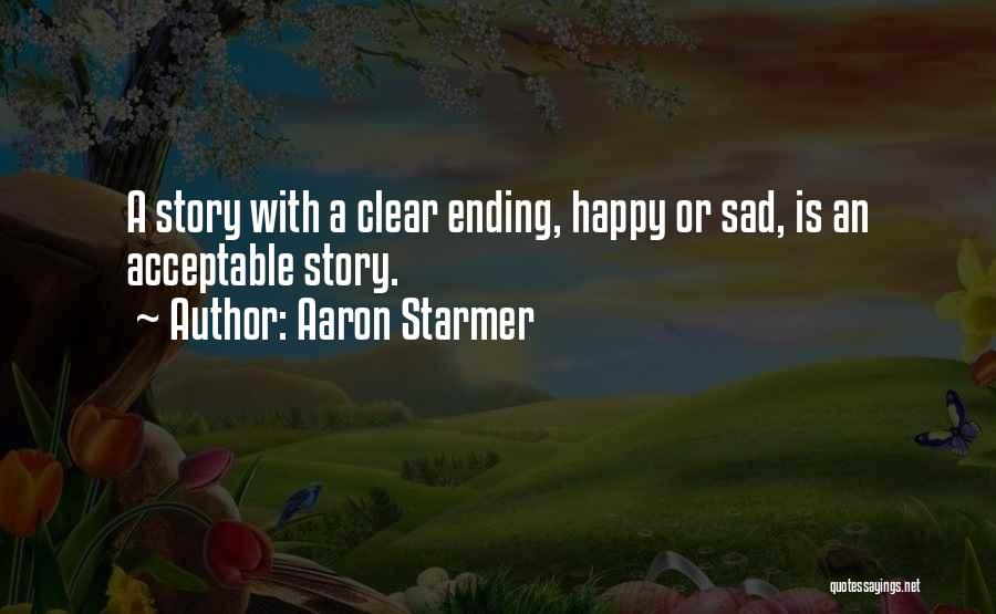 Aaron Starmer Quotes: A Story With A Clear Ending, Happy Or Sad, Is An Acceptable Story.