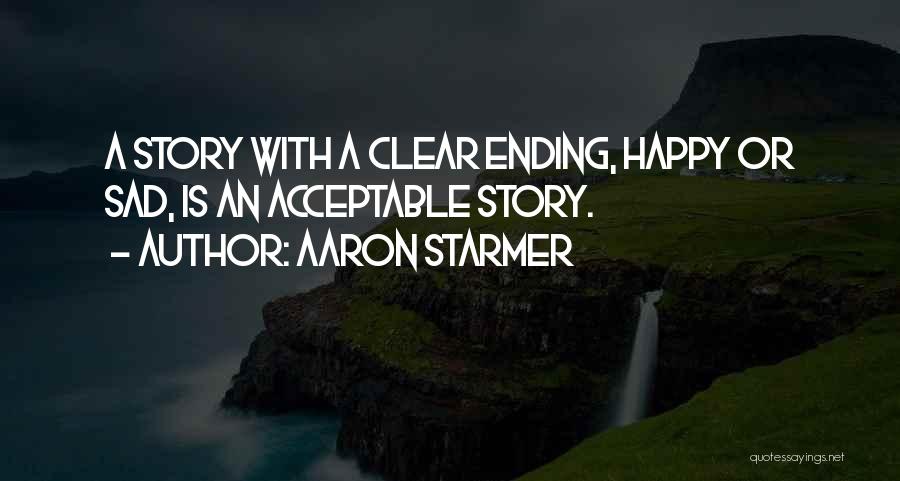 Aaron Starmer Quotes: A Story With A Clear Ending, Happy Or Sad, Is An Acceptable Story.