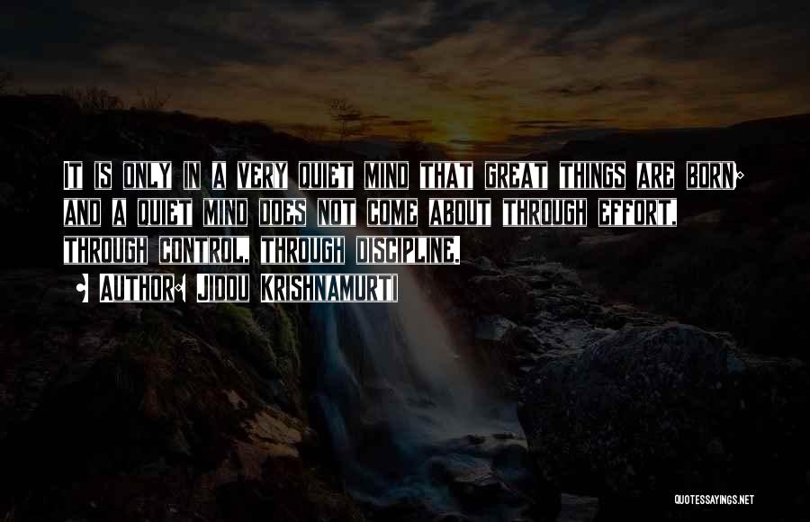 Jiddu Krishnamurti Quotes: It Is Only In A Very Quiet Mind That Great Things Are Born; And A Quiet Mind Does Not Come