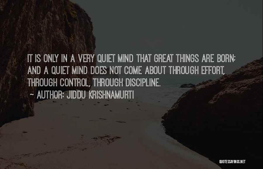 Jiddu Krishnamurti Quotes: It Is Only In A Very Quiet Mind That Great Things Are Born; And A Quiet Mind Does Not Come