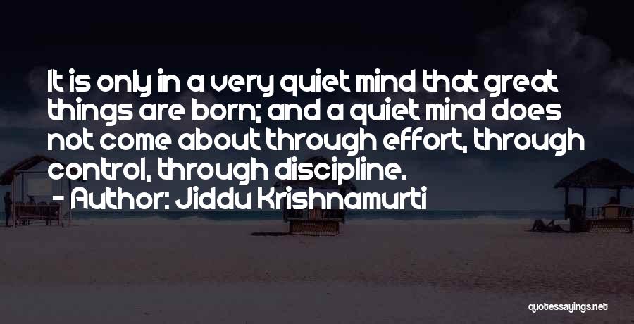 Jiddu Krishnamurti Quotes: It Is Only In A Very Quiet Mind That Great Things Are Born; And A Quiet Mind Does Not Come