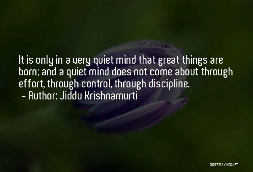 Jiddu Krishnamurti Quotes: It Is Only In A Very Quiet Mind That Great Things Are Born; And A Quiet Mind Does Not Come