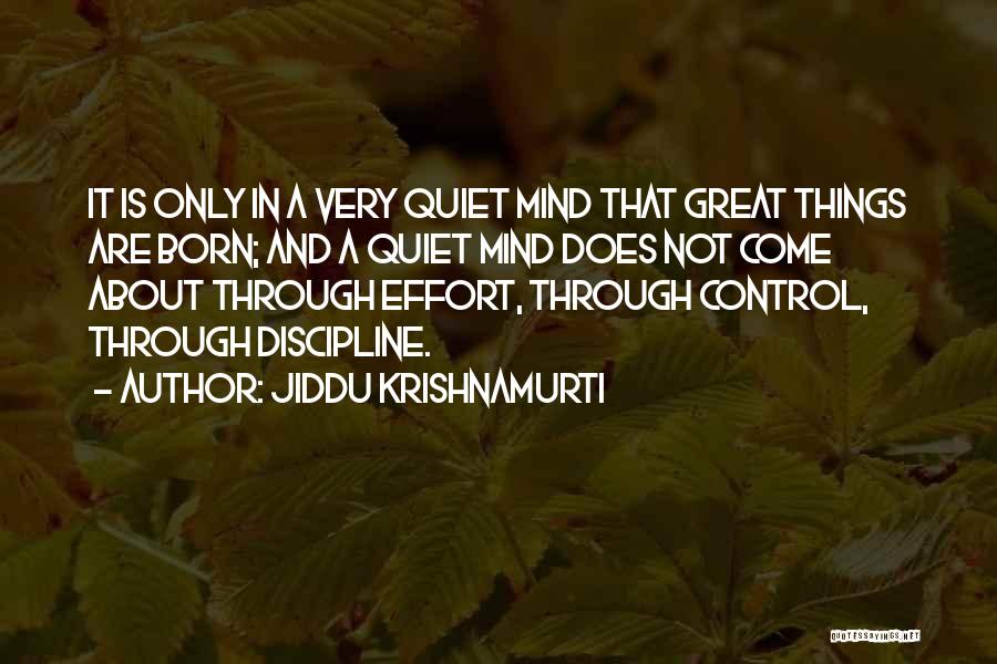 Jiddu Krishnamurti Quotes: It Is Only In A Very Quiet Mind That Great Things Are Born; And A Quiet Mind Does Not Come