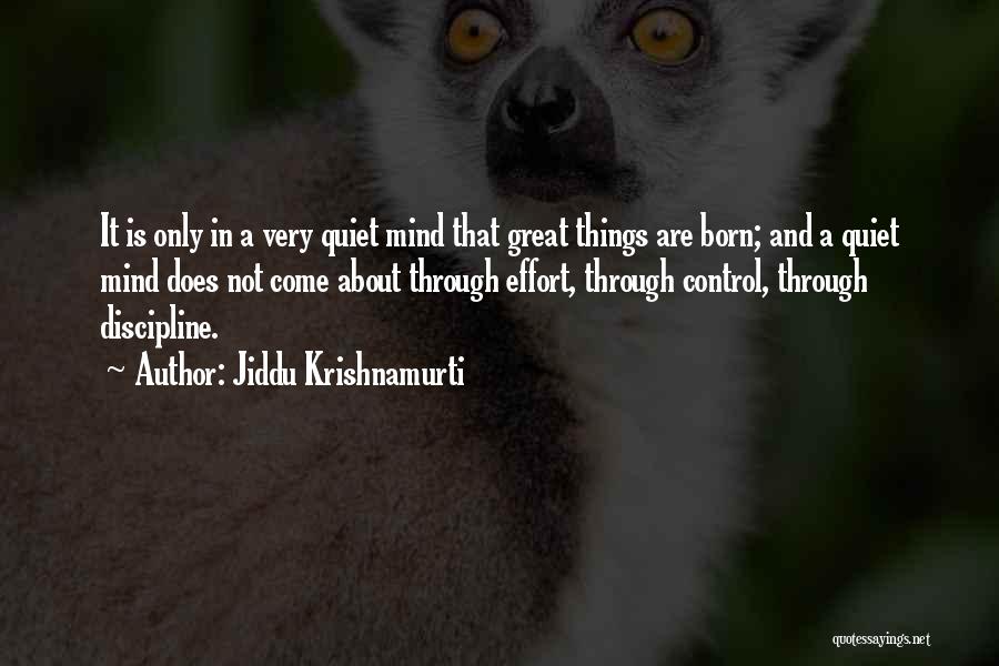 Jiddu Krishnamurti Quotes: It Is Only In A Very Quiet Mind That Great Things Are Born; And A Quiet Mind Does Not Come