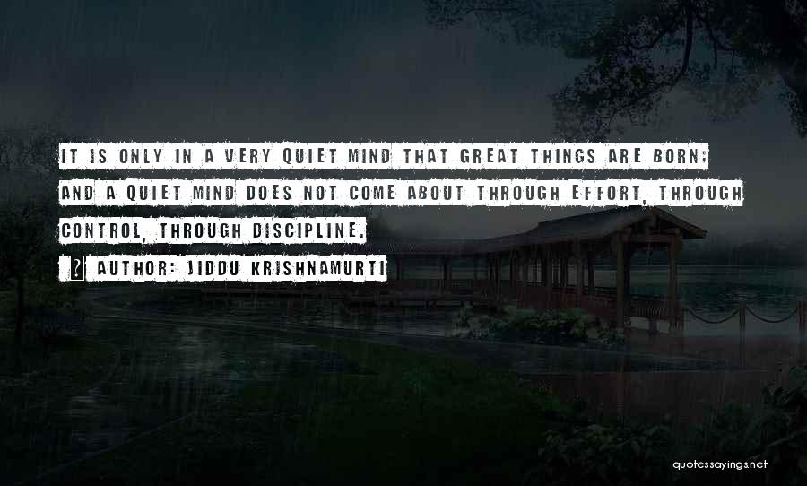 Jiddu Krishnamurti Quotes: It Is Only In A Very Quiet Mind That Great Things Are Born; And A Quiet Mind Does Not Come