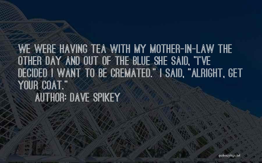 Dave Spikey Quotes: We Were Having Tea With My Mother-in-law The Other Day And Out Of The Blue She Said, I've Decided I