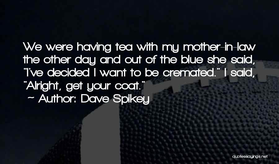 Dave Spikey Quotes: We Were Having Tea With My Mother-in-law The Other Day And Out Of The Blue She Said, I've Decided I