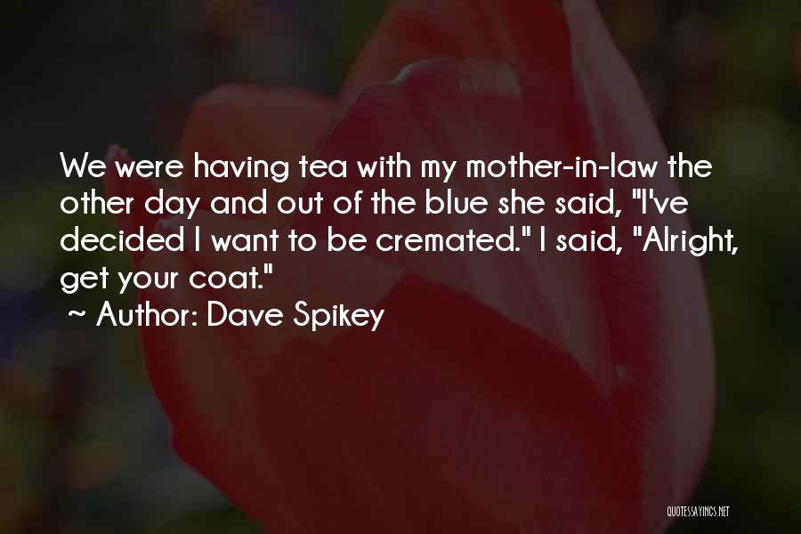 Dave Spikey Quotes: We Were Having Tea With My Mother-in-law The Other Day And Out Of The Blue She Said, I've Decided I