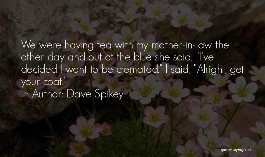 Dave Spikey Quotes: We Were Having Tea With My Mother-in-law The Other Day And Out Of The Blue She Said, I've Decided I