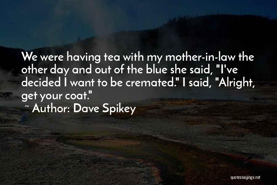 Dave Spikey Quotes: We Were Having Tea With My Mother-in-law The Other Day And Out Of The Blue She Said, I've Decided I