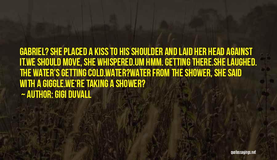 GiGi Duvall Quotes: Gabriel? She Placed A Kiss To His Shoulder And Laid Her Head Against It.we Should Move, She Whispered.um Hmm. Getting