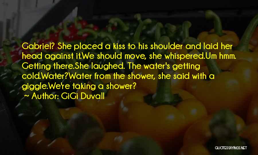 GiGi Duvall Quotes: Gabriel? She Placed A Kiss To His Shoulder And Laid Her Head Against It.we Should Move, She Whispered.um Hmm. Getting