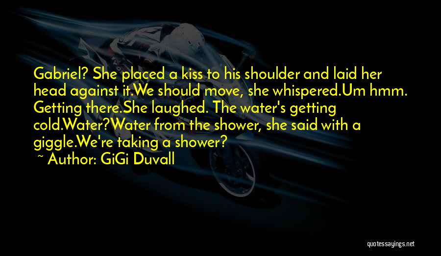 GiGi Duvall Quotes: Gabriel? She Placed A Kiss To His Shoulder And Laid Her Head Against It.we Should Move, She Whispered.um Hmm. Getting