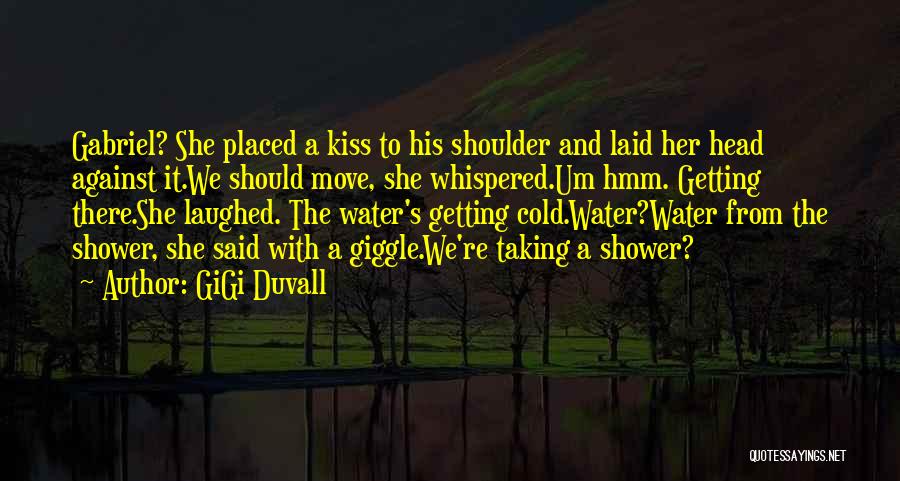 GiGi Duvall Quotes: Gabriel? She Placed A Kiss To His Shoulder And Laid Her Head Against It.we Should Move, She Whispered.um Hmm. Getting