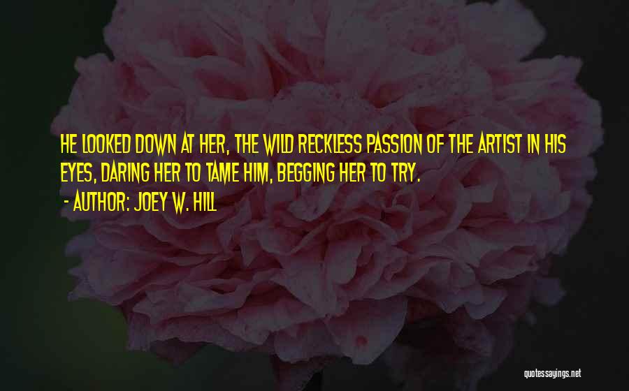 Joey W. Hill Quotes: He Looked Down At Her, The Wild Reckless Passion Of The Artist In His Eyes, Daring Her To Tame Him,