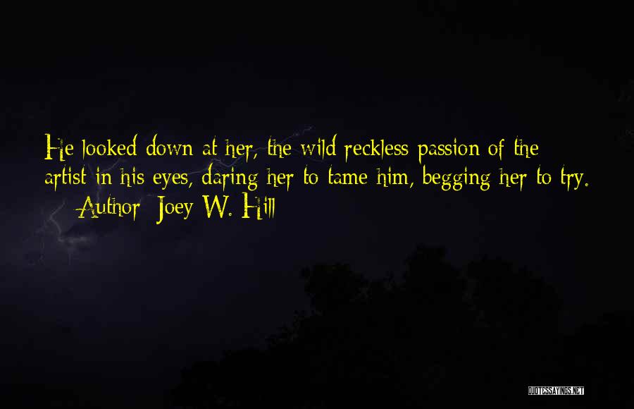 Joey W. Hill Quotes: He Looked Down At Her, The Wild Reckless Passion Of The Artist In His Eyes, Daring Her To Tame Him,