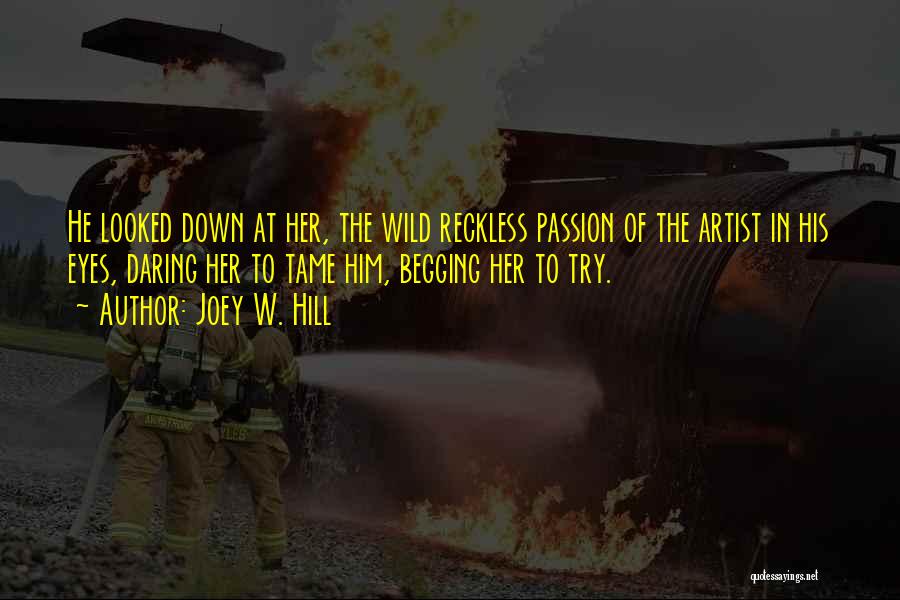 Joey W. Hill Quotes: He Looked Down At Her, The Wild Reckless Passion Of The Artist In His Eyes, Daring Her To Tame Him,