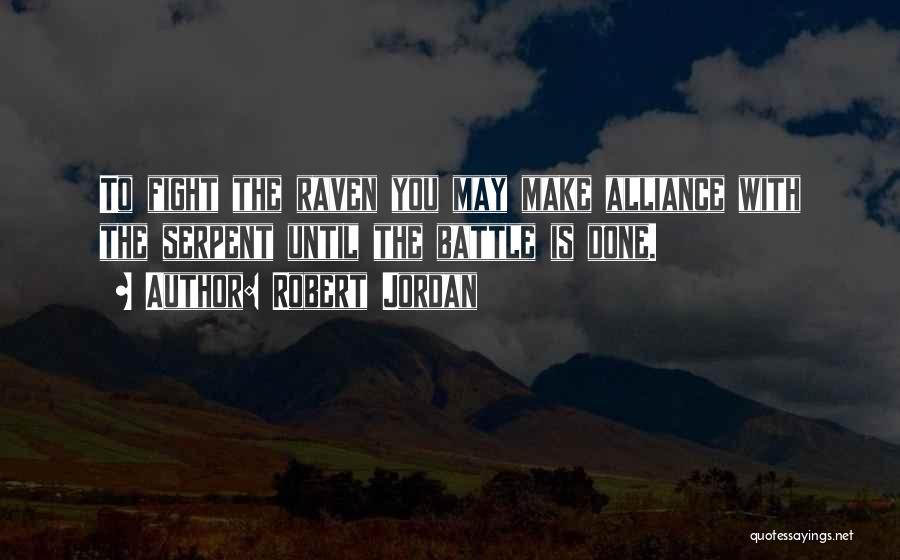 Robert Jordan Quotes: To Fight The Raven You May Make Alliance With The Serpent Until The Battle Is Done.