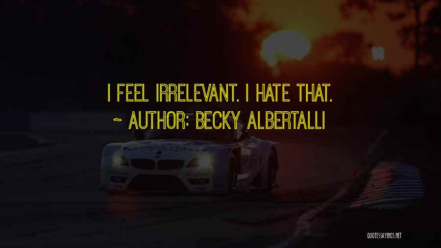 Becky Albertalli Quotes: I Feel Irrelevant. I Hate That.