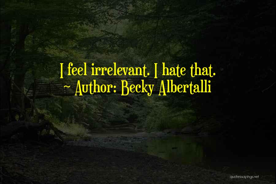 Becky Albertalli Quotes: I Feel Irrelevant. I Hate That.