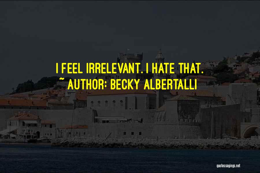 Becky Albertalli Quotes: I Feel Irrelevant. I Hate That.