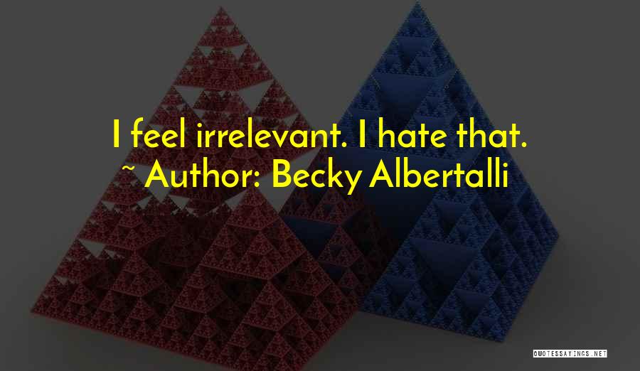 Becky Albertalli Quotes: I Feel Irrelevant. I Hate That.