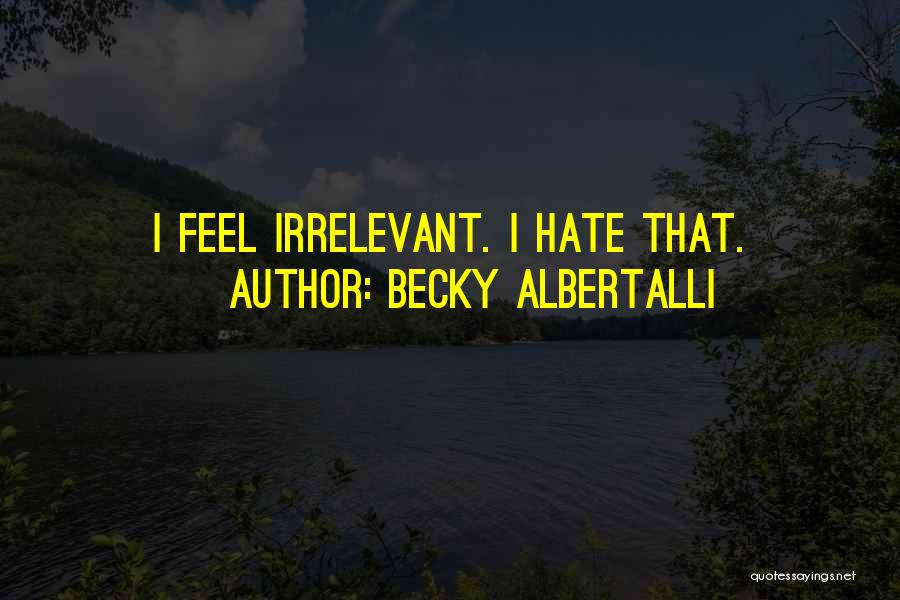 Becky Albertalli Quotes: I Feel Irrelevant. I Hate That.