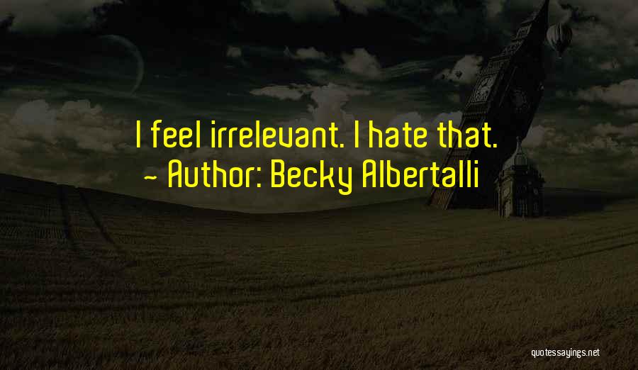 Becky Albertalli Quotes: I Feel Irrelevant. I Hate That.