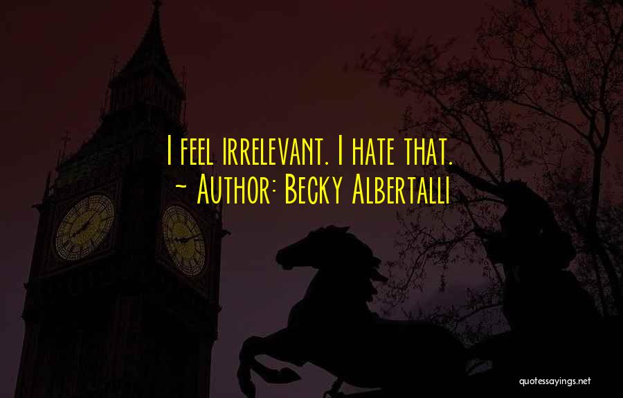 Becky Albertalli Quotes: I Feel Irrelevant. I Hate That.