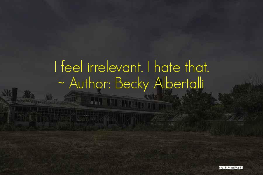 Becky Albertalli Quotes: I Feel Irrelevant. I Hate That.