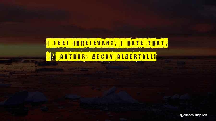 Becky Albertalli Quotes: I Feel Irrelevant. I Hate That.