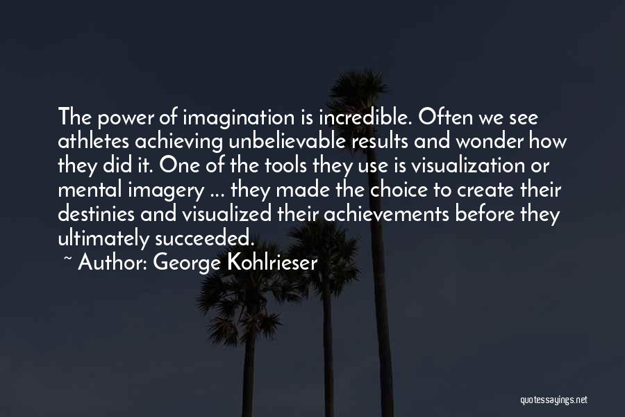 George Kohlrieser Quotes: The Power Of Imagination Is Incredible. Often We See Athletes Achieving Unbelievable Results And Wonder How They Did It. One