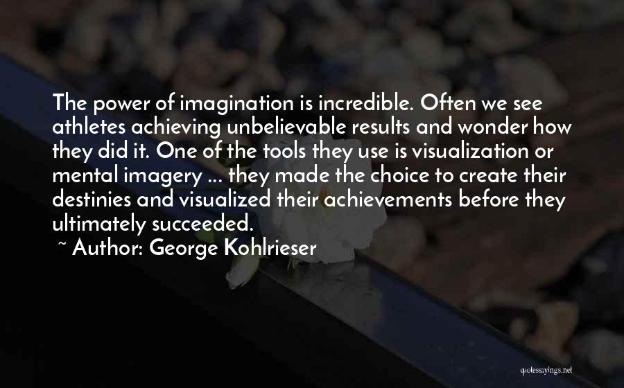 George Kohlrieser Quotes: The Power Of Imagination Is Incredible. Often We See Athletes Achieving Unbelievable Results And Wonder How They Did It. One