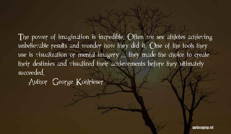 George Kohlrieser Quotes: The Power Of Imagination Is Incredible. Often We See Athletes Achieving Unbelievable Results And Wonder How They Did It. One