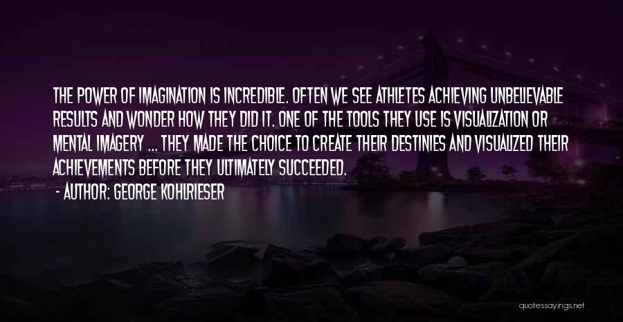 George Kohlrieser Quotes: The Power Of Imagination Is Incredible. Often We See Athletes Achieving Unbelievable Results And Wonder How They Did It. One