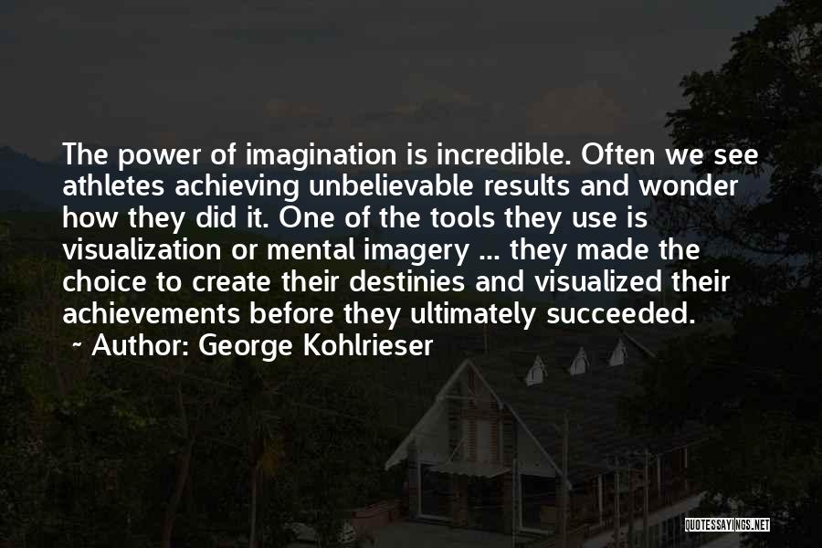 George Kohlrieser Quotes: The Power Of Imagination Is Incredible. Often We See Athletes Achieving Unbelievable Results And Wonder How They Did It. One