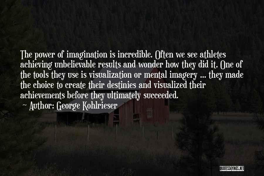 George Kohlrieser Quotes: The Power Of Imagination Is Incredible. Often We See Athletes Achieving Unbelievable Results And Wonder How They Did It. One