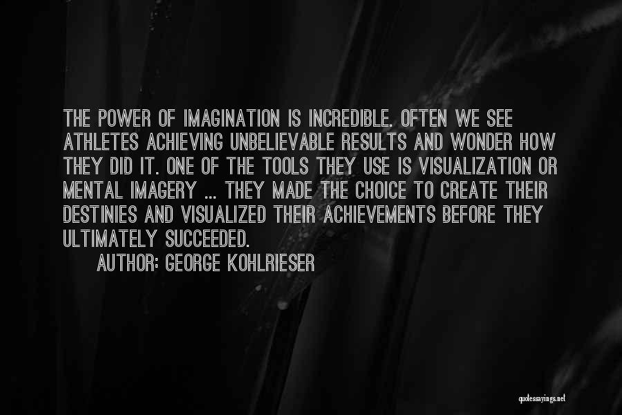 George Kohlrieser Quotes: The Power Of Imagination Is Incredible. Often We See Athletes Achieving Unbelievable Results And Wonder How They Did It. One